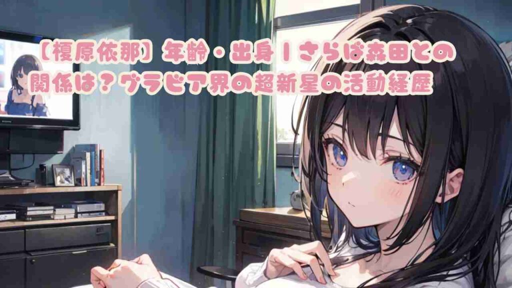 【榎原依那】年齢・出身｜さらば森田との関係は？グラビア界の超新星の活動経歴