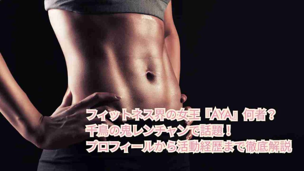 フィットネス界の女王『AYA』何者？千鳥の鬼レンチャンで話題！プロフィールから活動経歴まで徹底解説