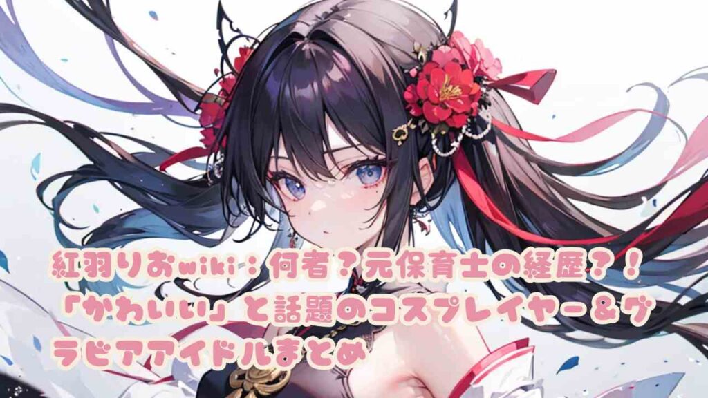 紅羽りおwiki：何者？元保育士の経歴？！「かわいい」と話題のコスプレイヤー＆グラビアアイドルまとめ