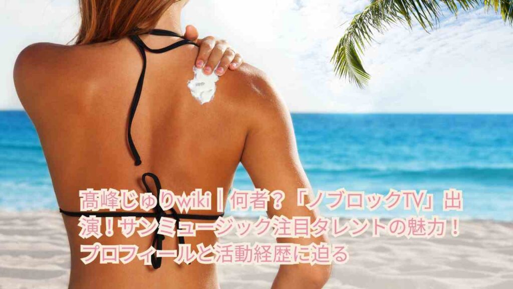 髙峰じゅりwiki｜何者？「ノブロックTV」出演！サンミュージック注目タレントの魅力！プロフィールと活動経歴に迫る